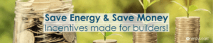 Save energy and save money. Incentive programs made for builders.